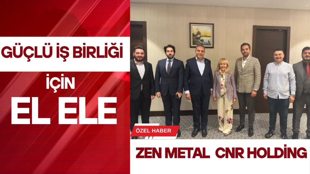 Güçlü İş Birliği, Büyük Hedefler: Zen Metal ve CNR Holding El Ele!