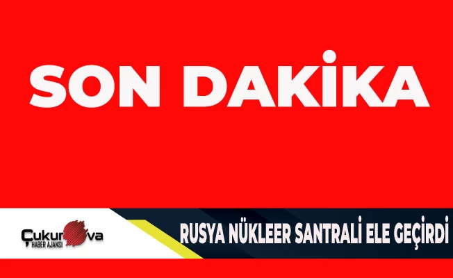 RUSLAR NÜKLEER SANTRALİ ELE GEÇİRDİ